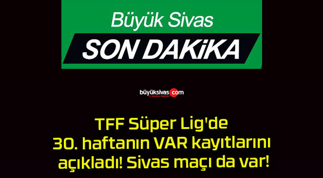 TFF Süper Lig’de 30. haftanın VAR kayıtlarını açıkladı! Sivas maçı da var!