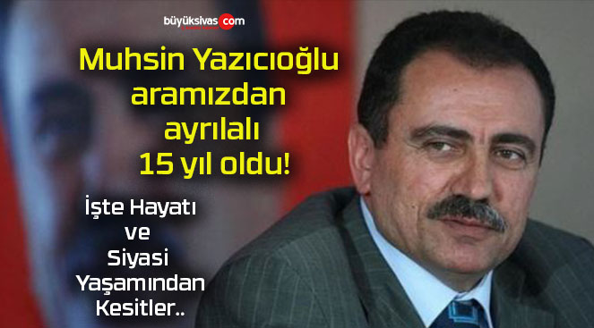 Muhsin Yazıcıoğlu aramızdan ayrılalı 15 yıl oldu!