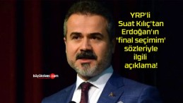 YRP’li Suat Kılıç’tan Erdoğan’ın ‘final seçimim’ sözleriyle ilgili açıklama!