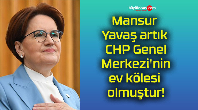 Mansur Yavaş artık CHP Genel Merkezi’nin ev kölesi olmuştur!