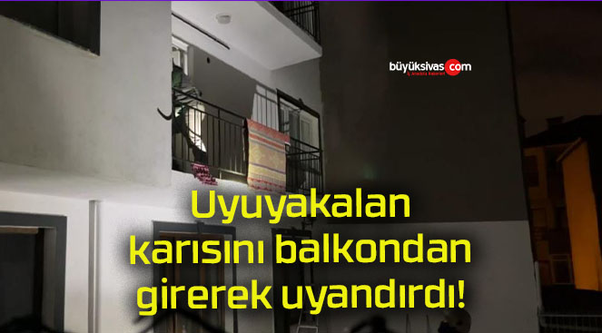 Uyuyakalan karısını balkondan girerek uyandırdı!