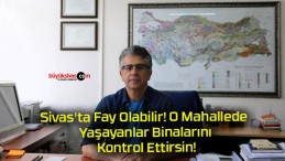 Sivas’ta Fay Olabilir! O Mahallede Yaşayanlar Binalarını Kontrol Ettirsin!