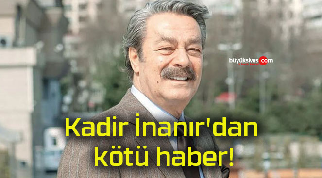 Kadir İnanır’dan kötü haber!