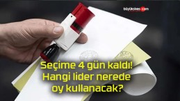 Seçime 4 gün kaldı! Hangi lider nerede oy kullanacak?