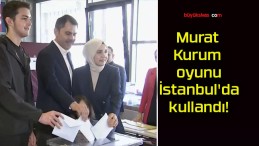 Murat Kurum oyunu İstanbul’da kullandı!