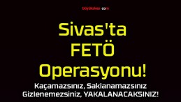 Sivas’ta FETÖ Operasyonu!