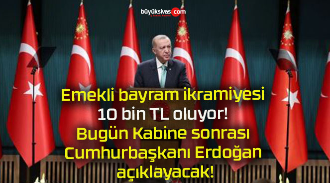 Emekli bayram ikramiyesi 10 bin TL oluyor! Bugün Kabine sonrası Cumhurbaşkanı Erdoğan açıklayacak!