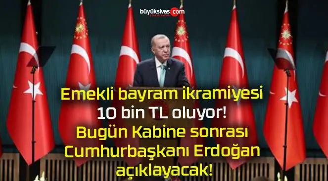 Emekli bayram ikramiyesi 10 bin TL oluyor! Bugün Kabine sonrası Cumhurbaşkanı Erdoğan açıklayacak!
