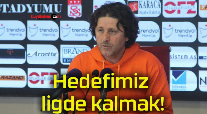 Hedefimiz ligde kalmak!