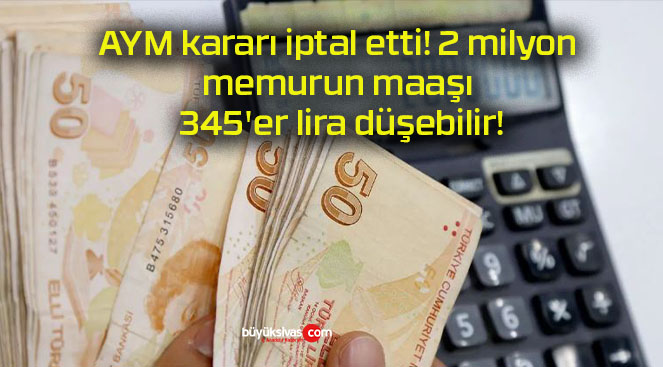 AYM kararı iptal etti! 2 milyon memurun maaşı 345’er lira düşebilir!