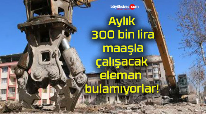 Aylık 300 bin lira maaşla çalışacak eleman bulamıyorlar!