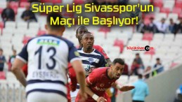 Süper Lig Sivasspor’un Maçı ile Başlıyor!