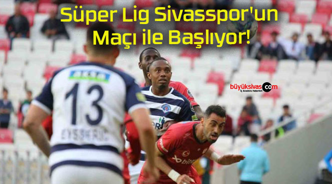 Süper Lig Sivasspor’un Maçı ile Başlıyor!