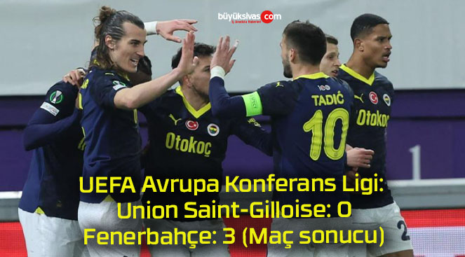 UEFA Avrupa Konferans Ligi: Union Saint-Gilloise: 0 – Fenerbahçe: 3 (Maç sonucu)