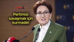 Partimizi savaşmak için kurmadık!