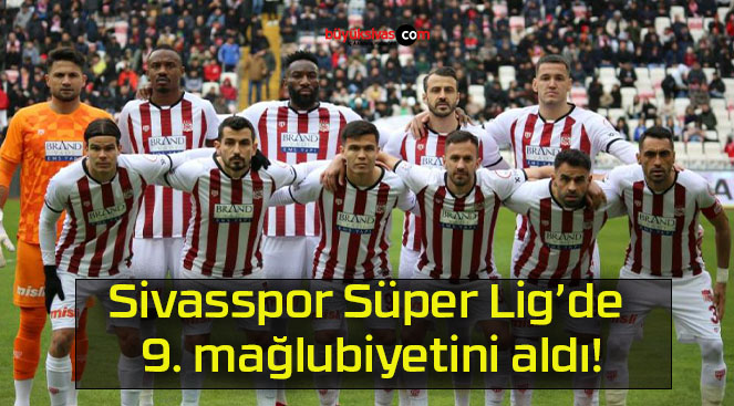 Sivasspor Süper Lig’de 9. mağlubiyetini aldı!