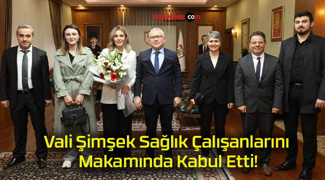 Vali Şimşek Sağlık Çalışanlarını Makamında Kabul Etti!