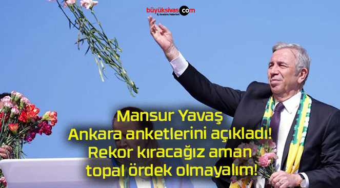 Mansur Yavaş Ankara anketlerini açıkladı! Rekor kıracağız aman topal ördek olmayalım!