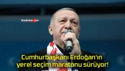 Cumhurbaşkanı Erdoğan’ın yerel seçim maratonu sürüyor!