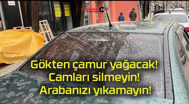 Gökten çamur yağacak! Camları silmeyin! Arabanızı yıkamayın!