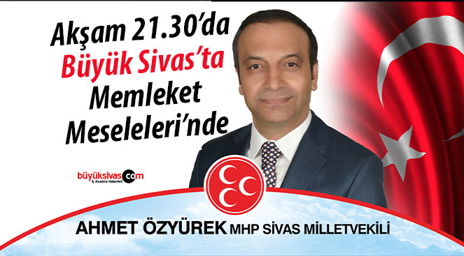 MHP Sivas Milletvekili Ahmet Özyürek Büyük Sivas’ta