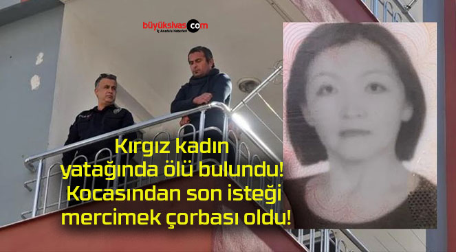 Kırgız kadın yatağında ölü bulundu! Kocasından son isteği mercimek çorbası oldu!