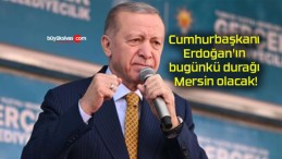 Cumhurbaşkanı Erdoğan’ın bugünkü durağı Mersin olacak!