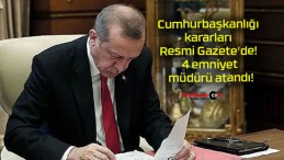 Cumhurbaşkanlığı kararları Resmi Gazete’de! 4 emniyet müdürü atandı!