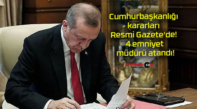 Cumhurbaşkanlığı kararları Resmi Gazete’de! 4 emniyet müdürü atandı!