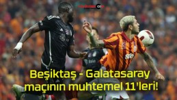 Beşiktaş – Galatasaray maçının muhtemel 11’leri!