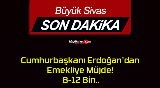 Cumhurbaşkanı Erdoğan’dan Emekliye Müjde! 8-12 Bin..