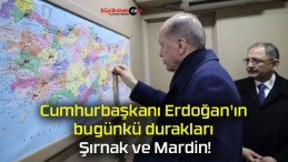 Cumhurbaşkanı Erdoğan’ın bugünkü durakları Şırnak ve Mardin!