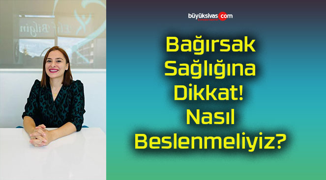 Bağırsak Sağlığına Dikkat! Nasıl Beslenmeliyiz?