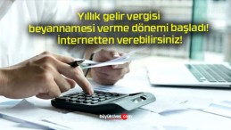 Yıllık gelir vergisi beyannamesi verme dönemi başladı! İnternetten verebilirsiniz!