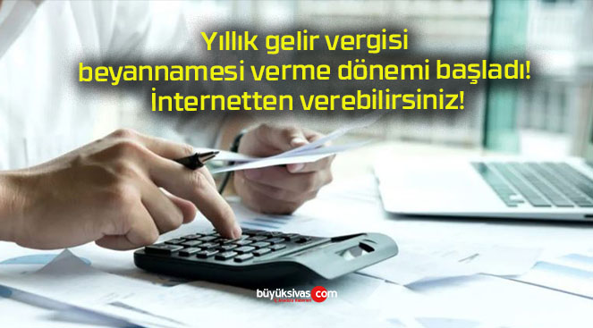 Yıllık gelir vergisi beyannamesi verme dönemi başladı! İnternetten verebilirsiniz!