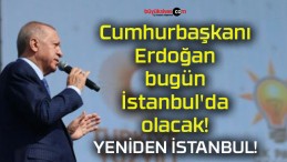 Cumhurbaşkanı Erdoğan bugün İstanbul’da olacak!