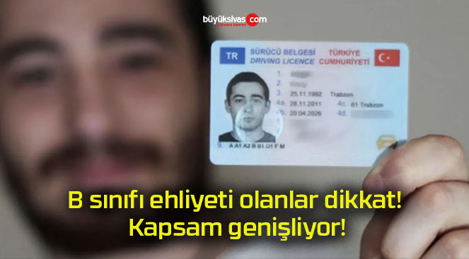 B sınıfı ehliyeti olanlar dikkat! Kapsam genişliyor!