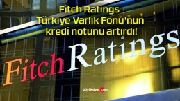 Fitch Ratings Türkiye Varlık Fonu’nun kredi notunu artırdı!