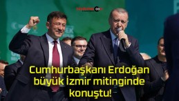 Cumhurbaşkanı Erdoğan büyük İzmir mitinginde konuştu!