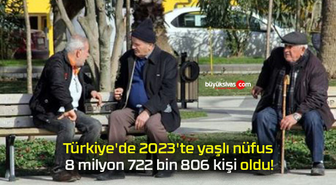 Türkiye’de 2023’te yaşlı nüfus 8 milyon 722 bin 806 kişi oldu!