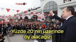 Yüzde 20’nin üzerinde oy alacağız!