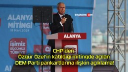 CHP’den Özgür Özel’in katıldığı mitingde açılan DEM Parti pankartlarına ilişkin açıklama!