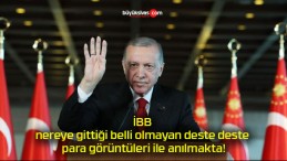 İBB nereye gittiği belli olmayan deste deste para görüntüleri ile anılmakta!