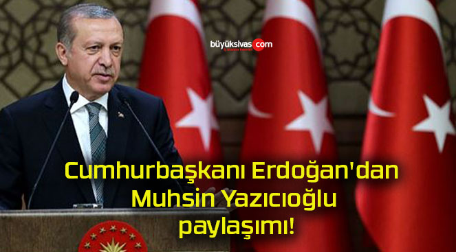 Cumhurbaşkanı Erdoğan’dan Muhsin Yazıcıoğlu paylaşımı!