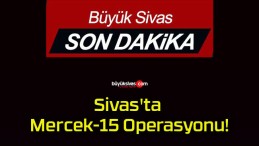 Sivas’ta Mercek-15 Operasyonu!