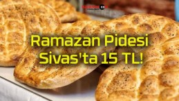 Ramazan Pidesi Sivas’ta 15 TL!