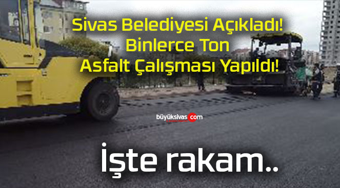 Sivas Belediyesi Açıkladı! Binlerce Ton Asfalt Çalışması Yapıldı!