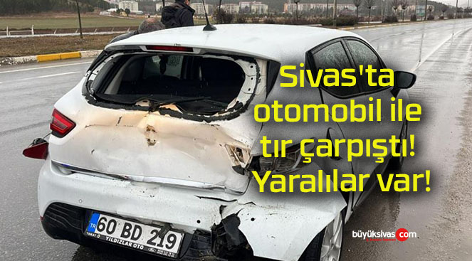 Sivas’ta otomobil ile tır çarpıştı! Yaralılar var!