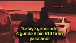 Türkiye genelinde 4 günde 2 bin 614 firari yakalandı!