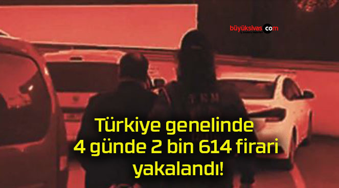 Türkiye genelinde 4 günde 2 bin 614 firari yakalandı!